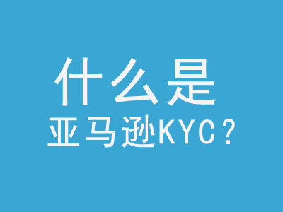 亚马逊KYC是什么意思？KYC认证流程-LyleSeo
